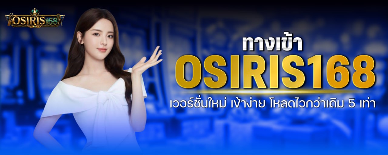 ทางเข้า OSIRIS168 เวอร์ชั่นใหม่ เข้าง่าย โหลดไวกว่าเดิม 5 เท่า